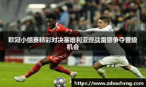 欧冠小组赛精彩对决塞维利亚迎战雷恩争夺晋级机会