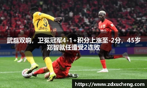 武磊双响，卫冕冠军4-1+积分上涨至-2分，45岁郑智就任遭受2连败