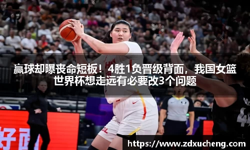 赢球却曝丧命短板！4胜1负晋级背面，我国女篮世界杯想走远有必要改3个问题